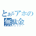 とあるアホの無駄金（クレイジー）