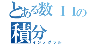 とある数ＩＩの積分（インテグラル）