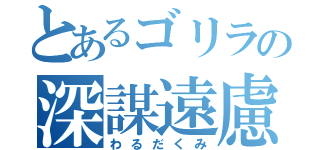 とあるゴリラの深謀遠慮（わるだくみ）