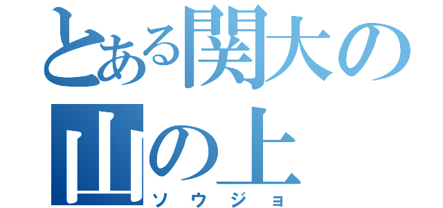 とある関大の山の上（ソウジョ）