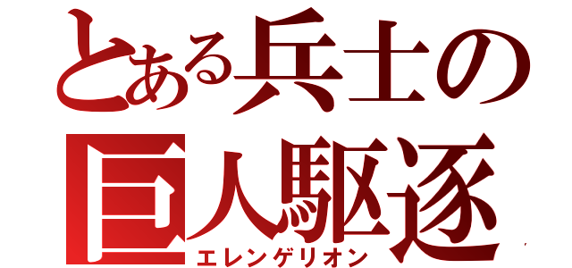 とある兵士の巨人駆逐（エレンゲリオン）