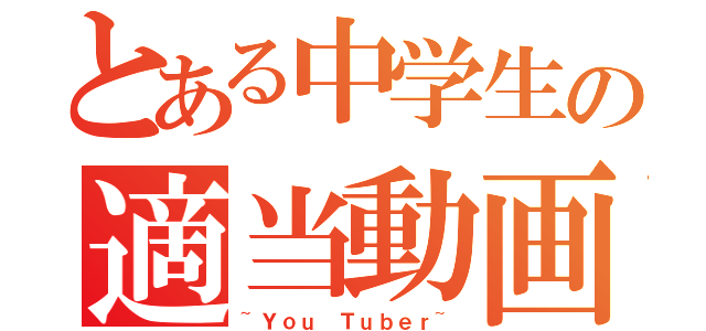 とある中学生の適当動画（~Ｙｏｕ Ｔｕｂｅｒ~）