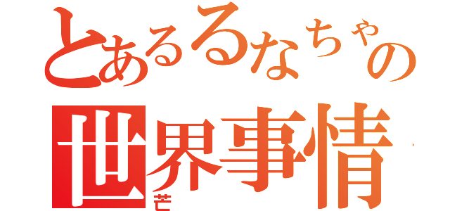 とあるるなちゃんの世界事情（芒）