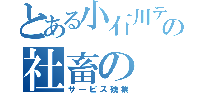 とある小石川テラスの社畜の（サービス残業）