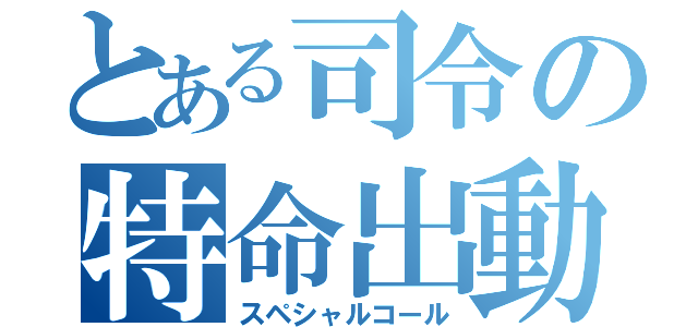 とある司令の特命出動（スペシャルコール）