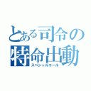 とある司令の特命出動（スペシャルコール）