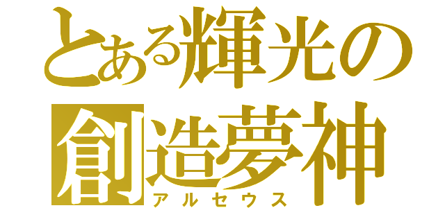 とある輝光の創造夢神（アルセウス）