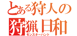 とある狩人の狩猟日和（モンスターハント）