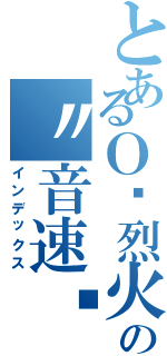 とあるＯ•烈火星空の〃音速﹏（インデックス）