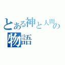 とある神と人間の物語（）