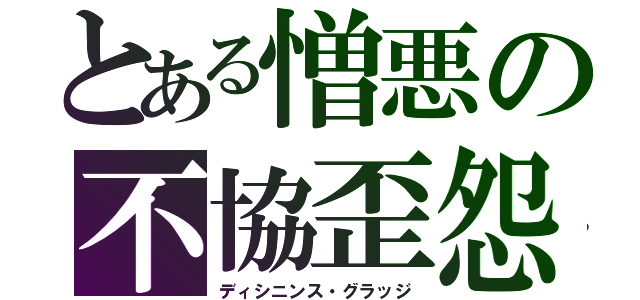 とある憎悪の不協歪怨（ディシニンス・グラッジ）