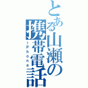 とある山瀬の携帯電話（ｉＰｈｏｎｅ）