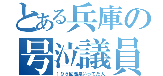 とある兵庫の号泣議員（１９５回温泉いってた人）