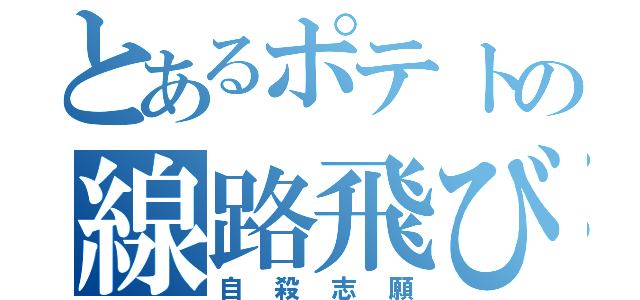 とあるポテトの線路飛び込み（自殺志願）