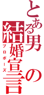 とある男の結婚宣言（プロポーズ）