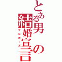 とある男の結婚宣言（プロポーズ）