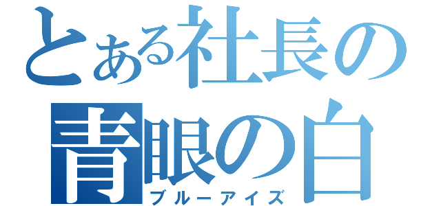 とある社長の青眼の白龍（ブルーアイズ）