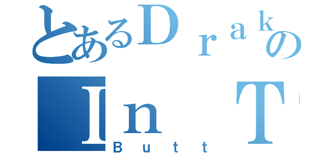 とあるＤｒａｋｅｎのＩｎ Ｔｈｅ（Ｂｕｔｔ）