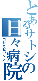 とあるサトシの日々病院（コシガピリッと）