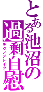 とある池沼の過剰自慰（テクノブレイク）