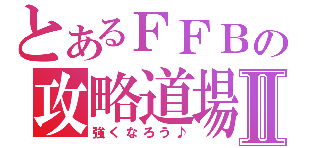 とあるＦＦＢの攻略道場Ⅱ（強くなろう♪）