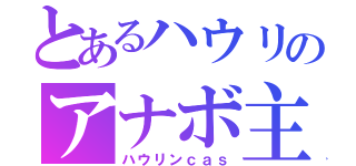 とあるハウリのアナボ主（ハウリンｃａｓ）