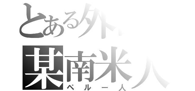 とある外国の某南米人（ペルー人）