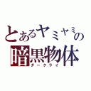 とあるヤミヤミの暗黒物体（ダークライ）