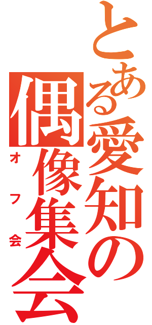 とある愛知の偶像集会（オフ会）