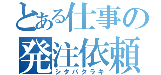 とある仕事の発注依頼（シタバタラキ）