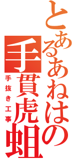 とあるあねはの手貫虎蛆（手抜き工事）