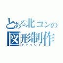 とある北コンの図形制作（モデリング）