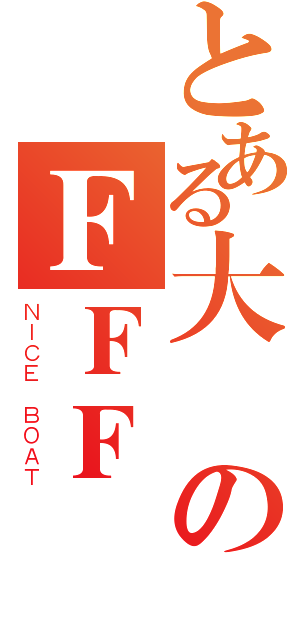 とある大學のＦＦＦ團（ＮＩＣＥ ＢＯＡＴ）