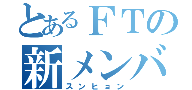 とあるＦＴの新メンバー（スンヒョン）