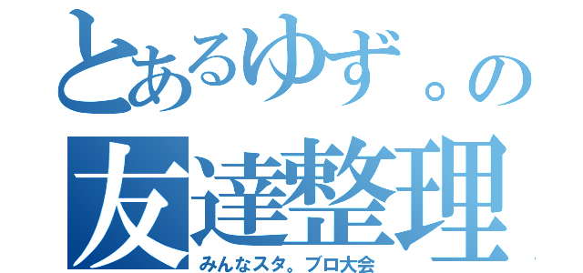 とあるゆず。の友達整理（みんなスタ。ブロ大会）