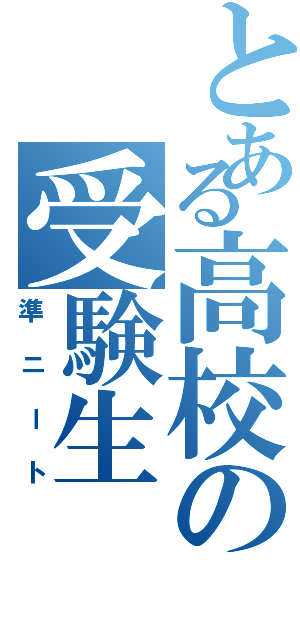 とある高校の受験生（準ニート）