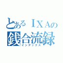 とあるＩＸＡの銭合流録（インデックス）