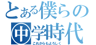 とある僕らの㊥学時代（これからもよろしく）