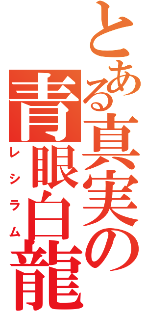 とある真実の青眼白龍（レシラム）