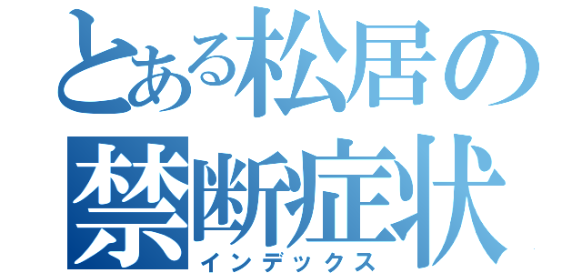 とある松居の禁断症状（インデックス）