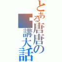 とある唐唐の你講大話Ⅱ（）