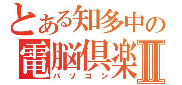 とある知多中の電脳倶楽部Ⅱ（パソコン）