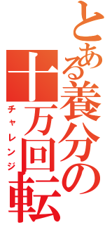 とある養分の十万回転（チャレンジ）