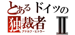 とあるドイツの独裁者Ⅱ（アドルフ・ヒトラー）