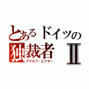 とあるドイツの独裁者Ⅱ（アドルフ・ヒトラー）