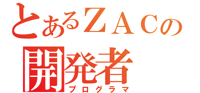 とあるＺＡＣの開発者（プログラマ）