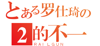 とある罗仕琦の２的不一般（ＲＡＩＬＧＵＮ）