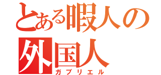 とある暇人の外国人（ガブリエル）