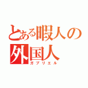 とある暇人の外国人（ガブリエル）