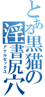 とある黒猫の淫書尻穴（アナルセックス）